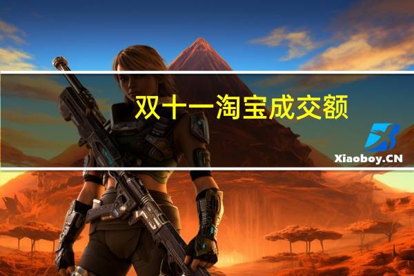 双十一淘宝成交额（双十一淘宝）