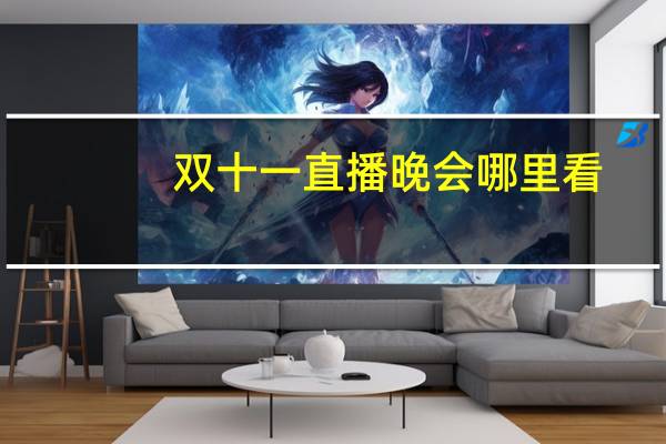 双十一直播晚会哪里看（双11晚会哪里看）