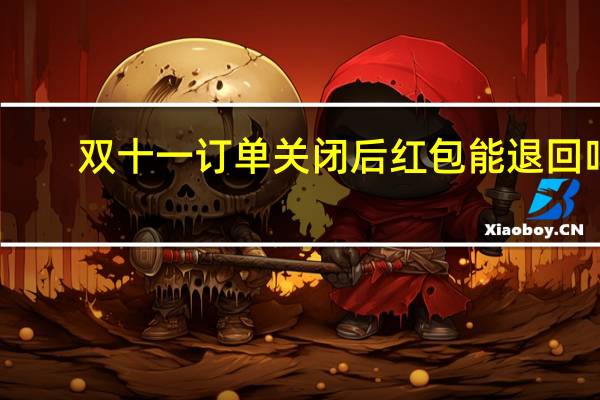 双十一订单关闭后红包能退回吗（双十一退回的红包还能用吗）