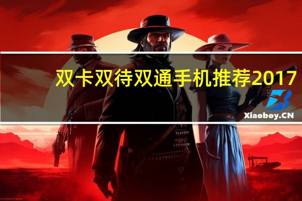 双卡双待双通手机推荐2017（双卡双待双通手机推荐）