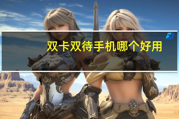 双卡双待手机哪个好用(双卡双待手机哪个好)