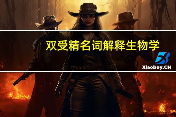 双受精名词解释生物学（双受精名词解释）
