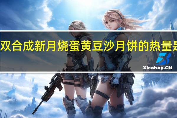 双合成 新月烧 蛋黄豆沙月饼的热量是多少