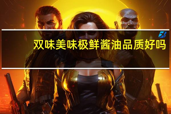 双味美味极鲜酱油品质好吗