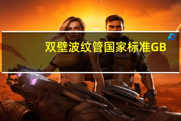 双壁波纹管国家标准GB/T19472.1-2019