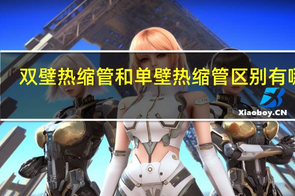 双壁热缩管和单壁热缩管区别有哪些