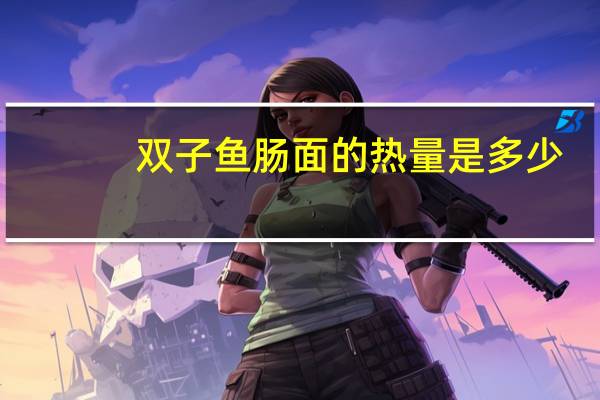 双子 鱼肠面的热量是多少