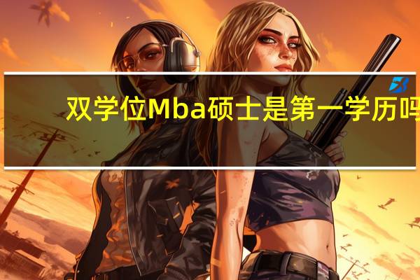 双学位Mba硕士是第一学历吗