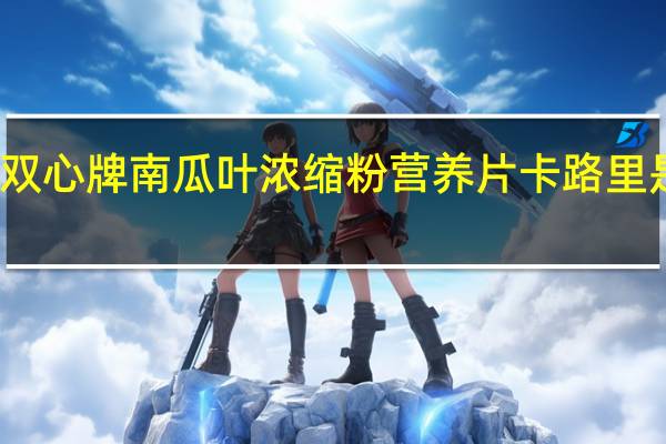 双心 牌南瓜叶浓缩粉营养片卡路里是多少