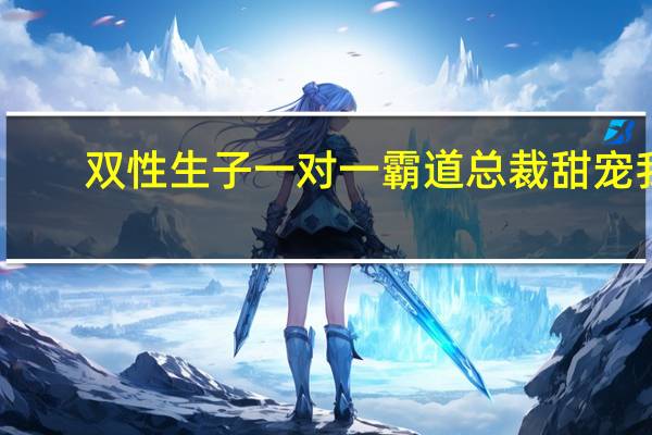 双性生子一对一霸道总裁甜宠我（现代双性生子产乳文）