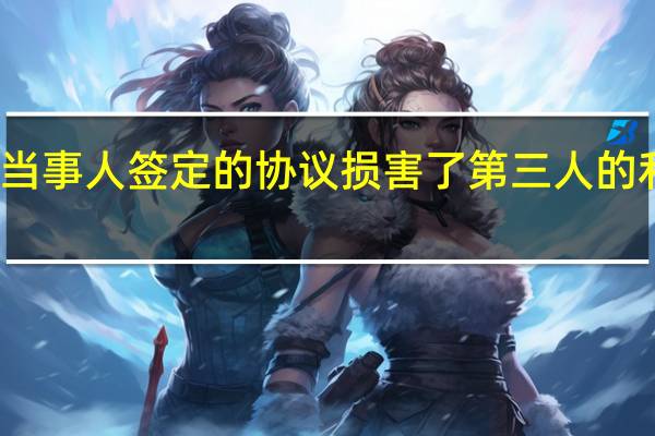 双方当事人签定的协议损害了第三人的利益怎么办