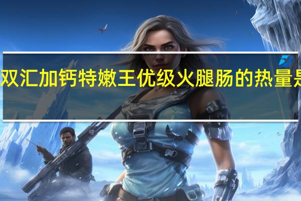 双汇 加钙特嫩王优级火腿肠的热量是多少