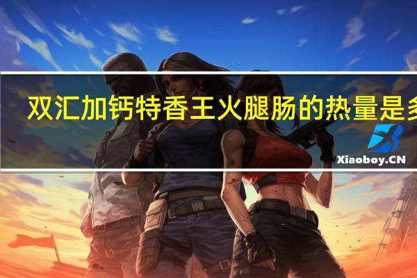 双汇 加钙特香王火腿肠的热量是多少