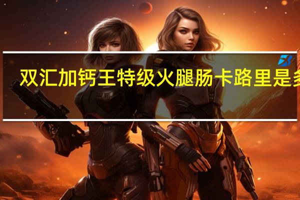 双汇 加钙王特级火腿肠卡路里是多少