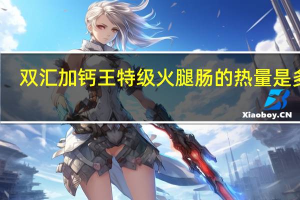双汇 加钙王特级火腿肠的热量是多少