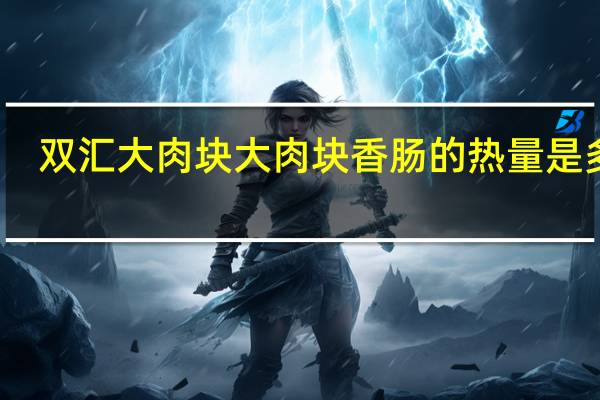 双汇大肉块 大肉块香肠的热量是多少