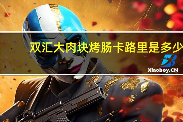 双汇 大肉块烤肠卡路里是多少