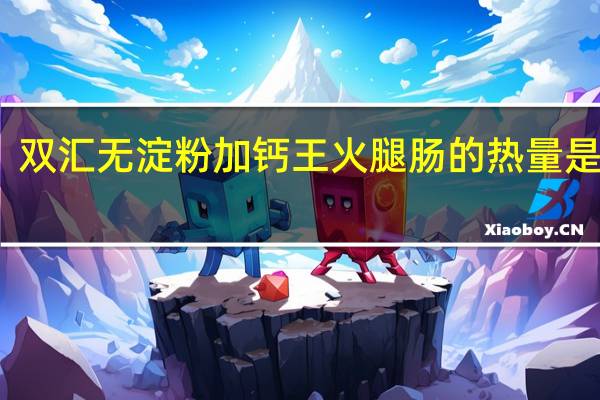 双汇 无淀粉加钙王火腿肠的热量是多少