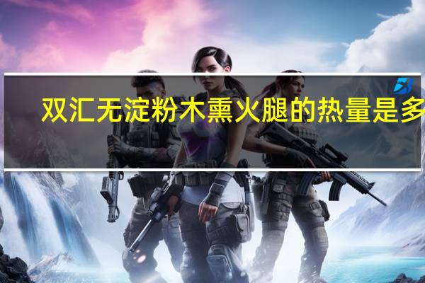 双汇 无淀粉木熏火腿的热量是多少