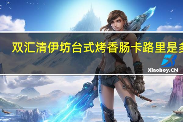 双汇 清伊坊台式烤香肠卡路里是多少