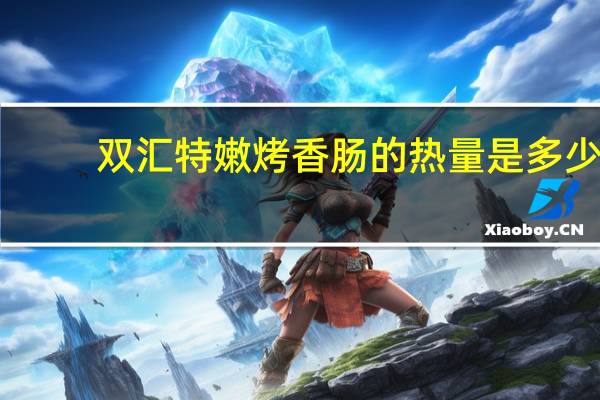 双汇特嫩烤香肠的热量是多少