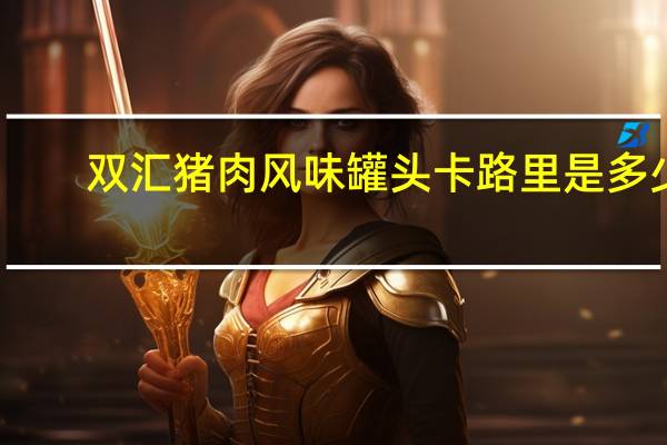 双汇 猪肉风味罐头卡路里是多少
