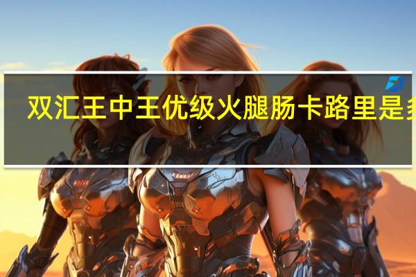 双汇 王中王优级火腿肠卡路里是多少