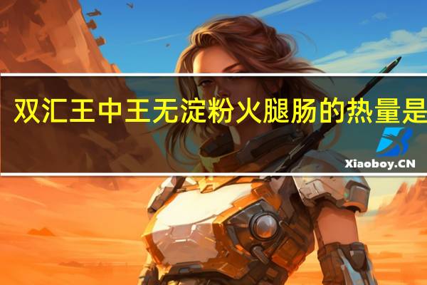 双汇 王中王无淀粉火腿肠的热量是多少