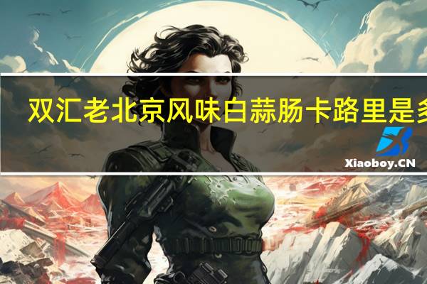 双汇 老北京风味白蒜肠卡路里是多少