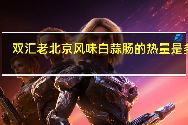 双汇 老北京风味白蒜肠的热量是多少