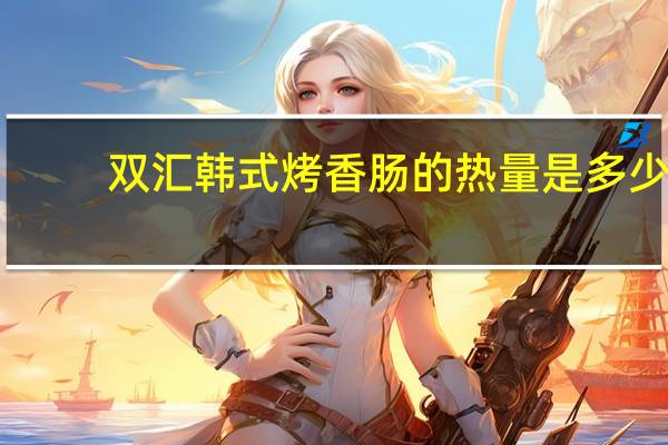 双汇 韩式烤香肠的热量是多少
