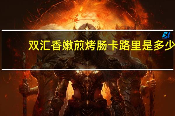 双汇 香嫩煎烤肠卡路里是多少