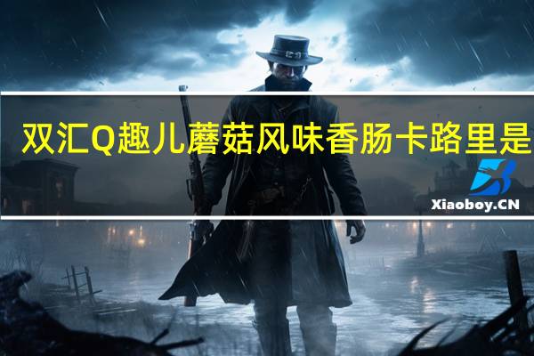 双汇 Q趣儿 蘑菇风味香肠卡路里是多少