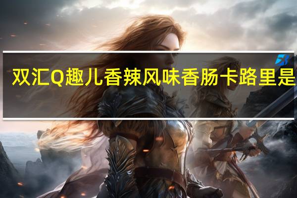 双汇 Q趣儿香辣风味香肠卡路里是多少