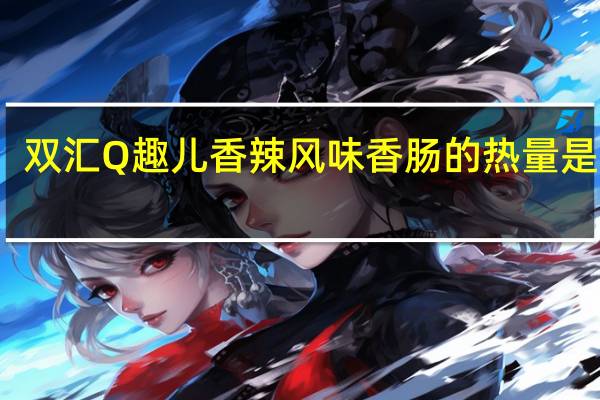 双汇 Q趣儿香辣风味香肠的热量是多少