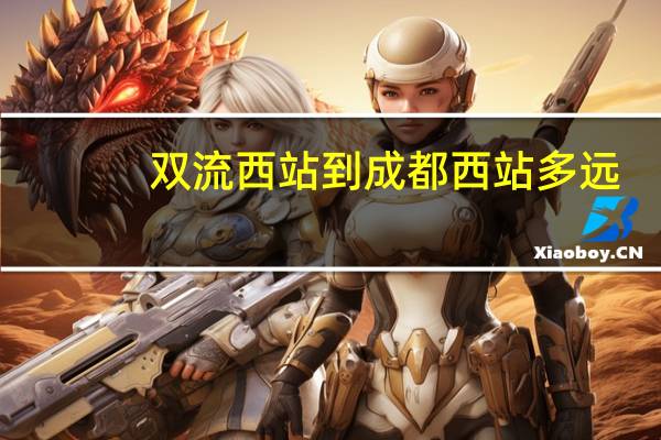 双流西站到成都西站多远（双流西站到成都东站）