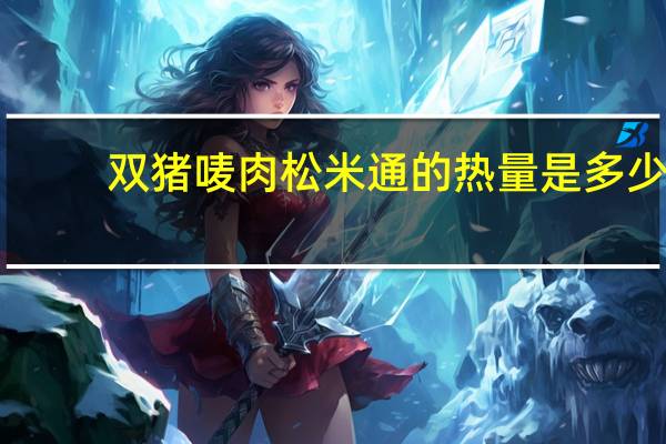 双猪唛肉松米通的热量是多少