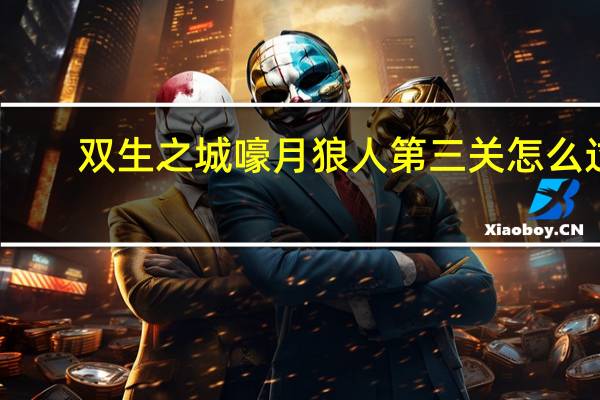 双生之城嚎月狼人第三关怎么过（双生之城）