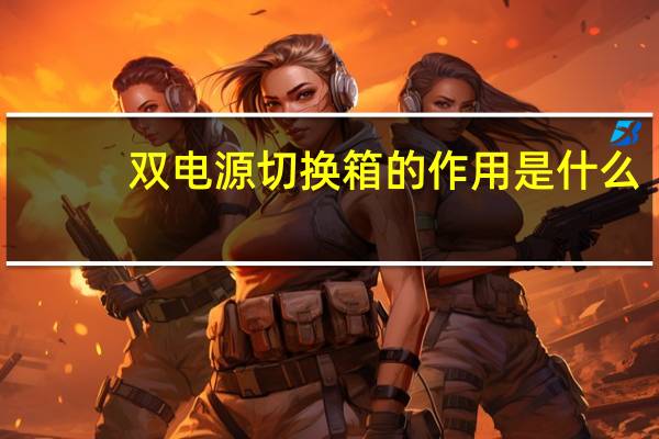 双电源切换箱的作用是什么