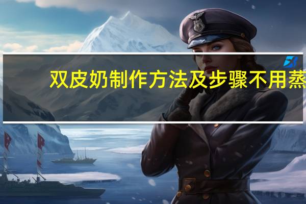 双皮奶制作方法及步骤不用蒸（双皮奶制作方法）