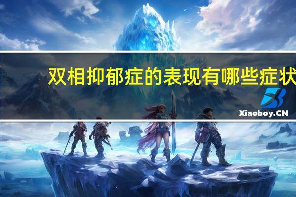 双相抑郁症的表现有哪些症状（双相抑郁症）