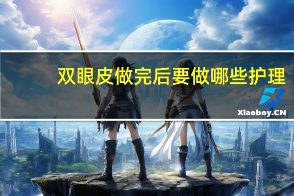 双眼皮做完后 要做哪些护理，双眼皮手术后的护理方法