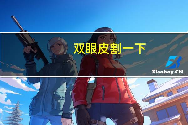 双眼皮割一下(割双眼皮一次大概费用多少)
