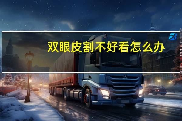 双眼皮割不好看怎么办？为什么有人割了双眼皮也不好看
