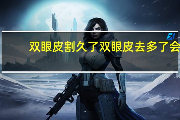 双眼皮割久了 双眼皮去多了会怎样
