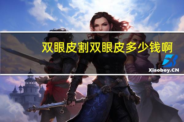 双眼皮割双眼皮多少钱啊(双眼皮手术一般需要多少钱)