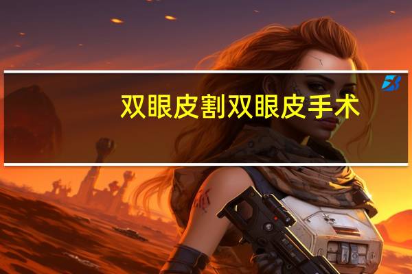 双眼皮割双眼皮手术,双眼皮手术全过程是怎样的