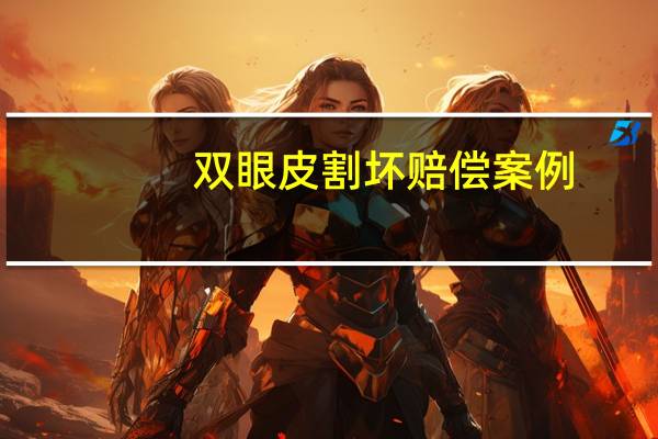 双眼皮割坏赔偿案例？双眼皮修复没做好怎么要求赔偿