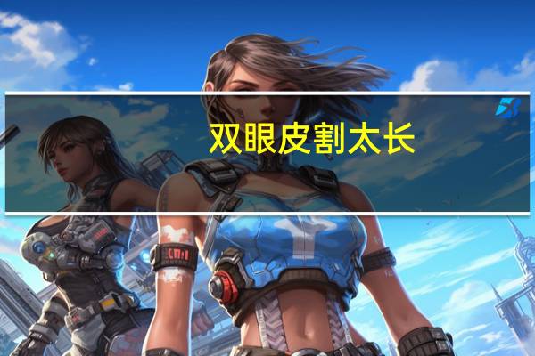 双眼皮割太长？双眼皮割得太长怎么办
