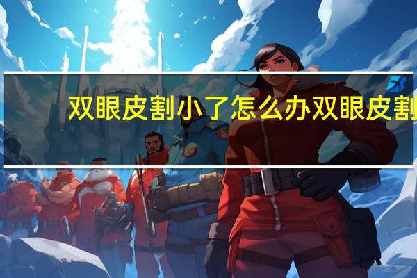 双眼皮割小了怎么办 双眼皮割窄了怎样才能修复